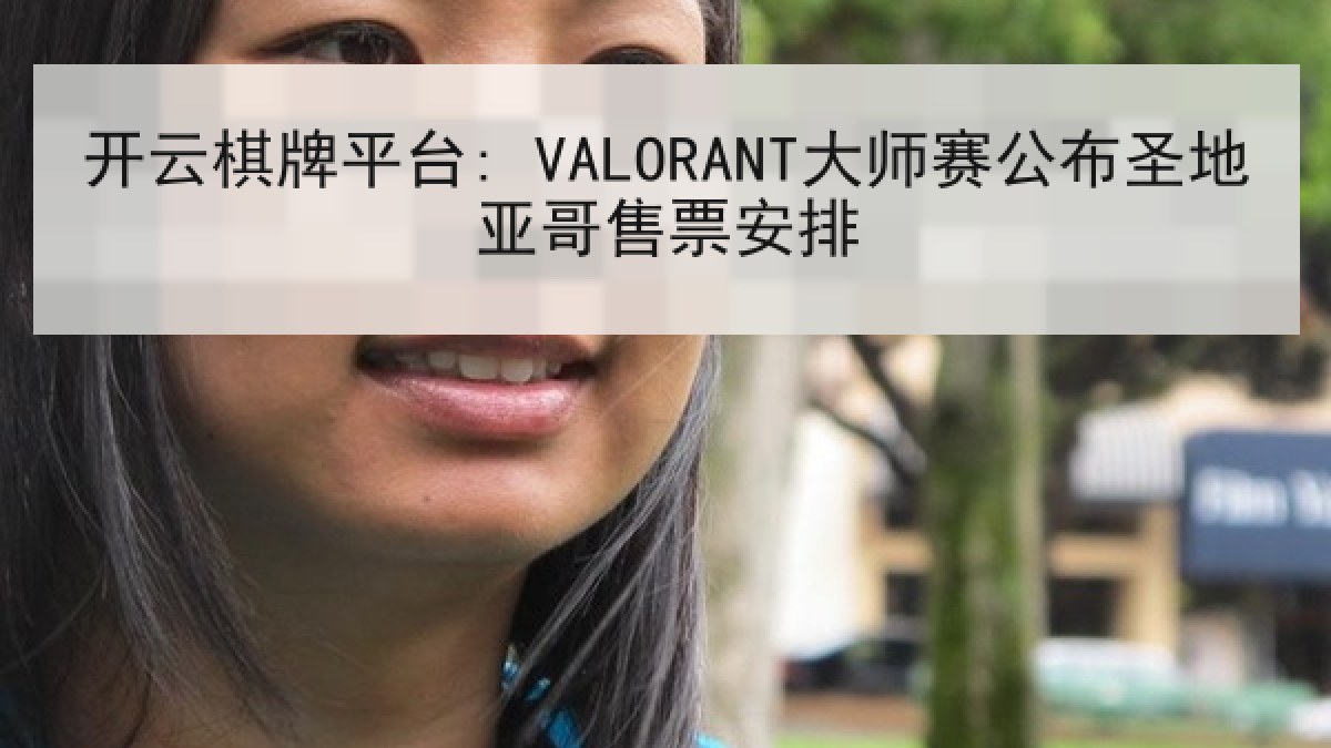 开云棋牌平台: VALORANT大师赛公布圣地亚哥售票安排 开云棋牌平台: VALORANT大师赛公布圣地亚哥售票安排