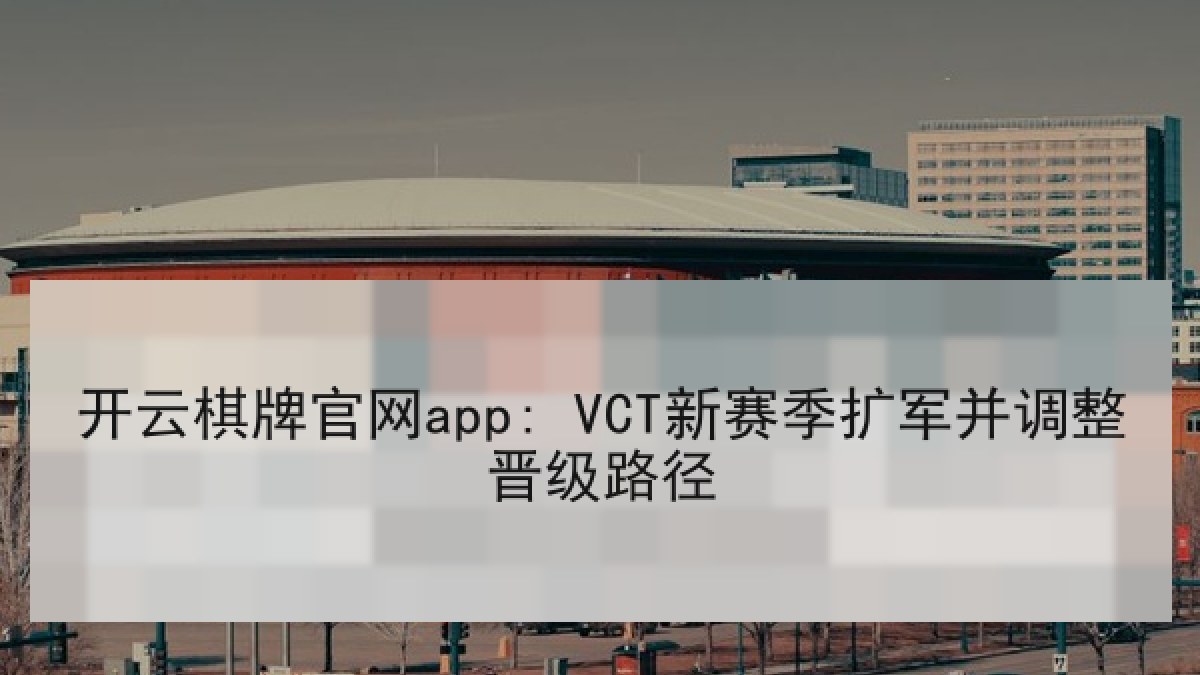 开云棋牌官网app: VCT新赛季扩军并调整晋级路径