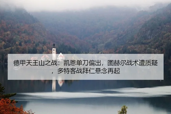 德甲天王山之战：凯恩单刀偏出，图赫尔战术遭质疑，多特客战拜仁悬念再起
