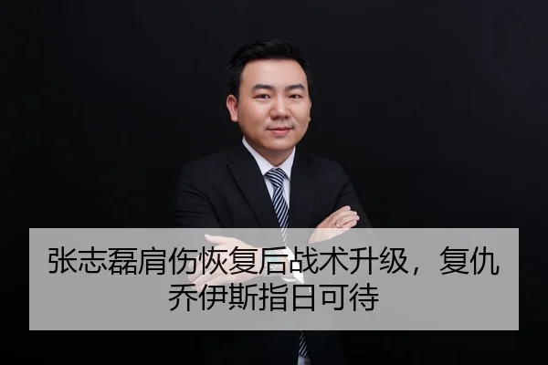 张志磊肩伤恢复后战术升级，复仇乔伊斯指日可待