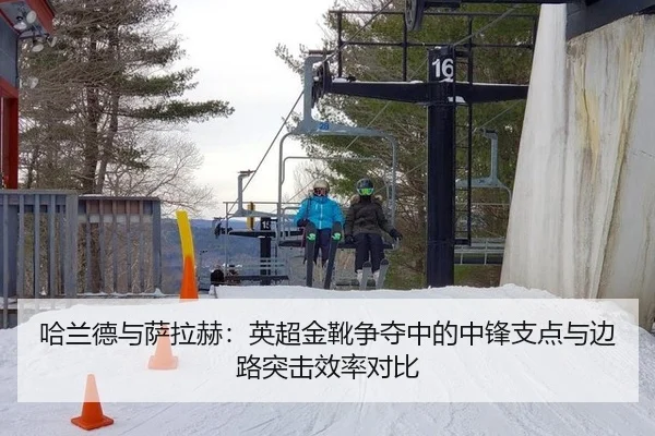 哈兰德与萨拉赫：英超金靴争夺中的中锋支点与边路突击效率对比