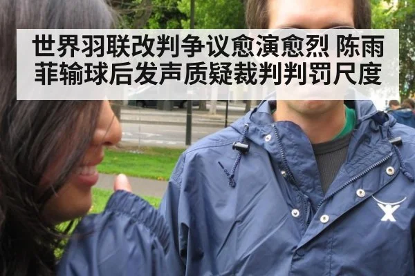 世界羽联改判争议愈演愈烈 陈雨菲输球后发声质疑裁判判罚尺度