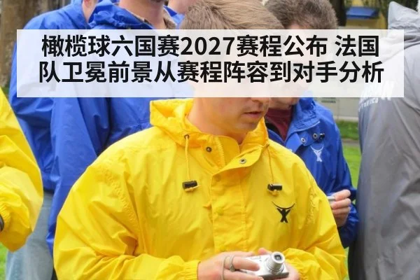 橄榄球六国赛2027赛程公布 法国队卫冕前景从赛程阵容到对手分析