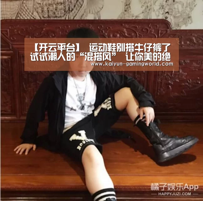 【开云平台】
运动鞋别搭牛仔裤了 试试潮人的“混搭风” 让你美的绝不费劲(图4) 开云官网